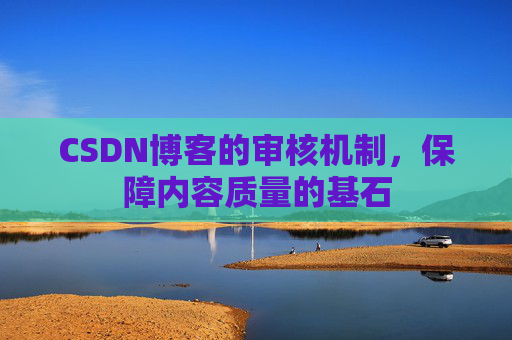 CSDN博客的审核机制,保障内容质量的基石